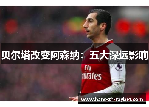 贝尔塔改变阿森纳：五大深远影响