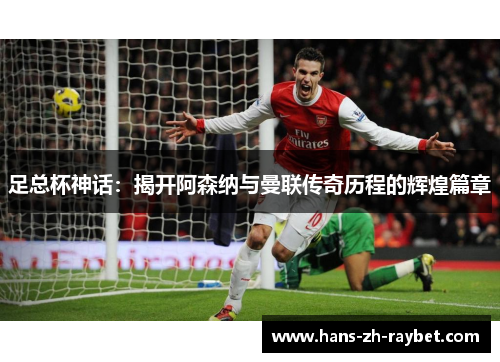 足总杯神话:揭开阿森纳与曼联传奇历程的辉煌篇章 足总杯神话:揭开阿森纳与曼联传奇历程的辉煌篇章