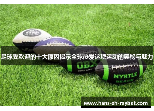 足球受欢迎的十大原因揭示全球热爱这项运动的奥秘与魅力