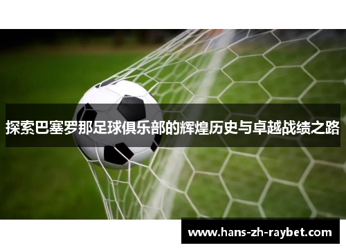 探索巴塞罗那足球俱乐部的辉煌历史与卓越战绩之路 探索巴塞罗那足球俱乐部的辉煌历史与卓越战绩之路