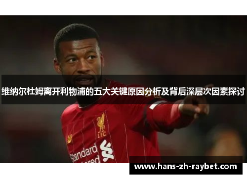 维纳尔杜姆离开利物浦的五大关键原因分析及背后深层次因素探讨