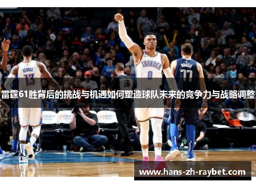 雷霆61胜背后的挑战与机遇如何塑造球队未来的竞争力与战略调整