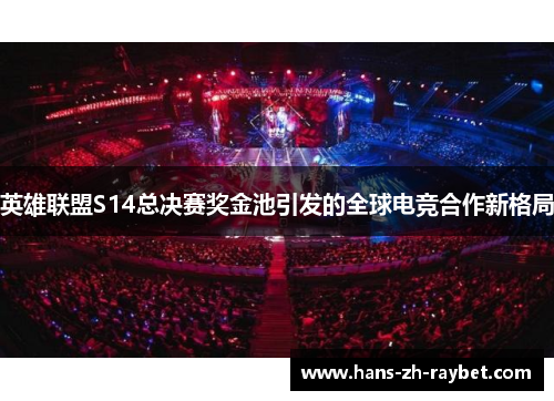 英雄联盟S14总决赛奖金池引发的全球电竞合作新格局