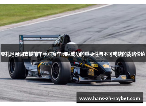 莫扎尼强调支援前车手对赛车团队成功的重要性与不可或缺的战略价值