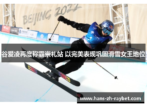 谷爱凌再度称霸崇礼站 以完美表现巩固滑雪女王地位 谷爱凌再度称霸崇礼站 以完美表现巩固滑雪女王地位