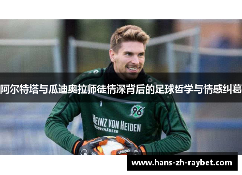 阿尔特塔与瓜迪奥拉师徒情深背后的足球哲学与情感纠葛