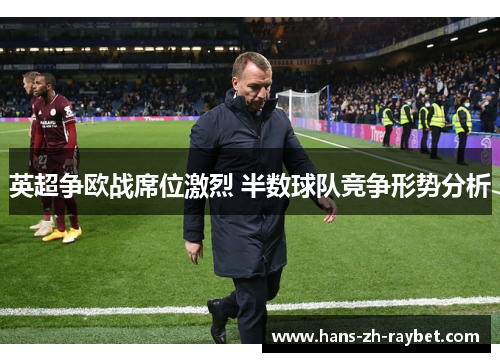 英超争欧战席位激烈 半数球队竞争形势分析 英超争欧战席位激烈 半数球队竞争形势分析