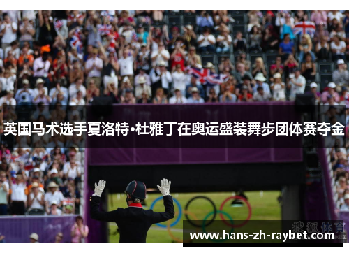 英国马术选手夏洛特·杜雅丁在奥运盛装舞步团体赛夺金 英国马术选手夏洛特·杜雅丁在奥运盛装舞步团体赛夺金