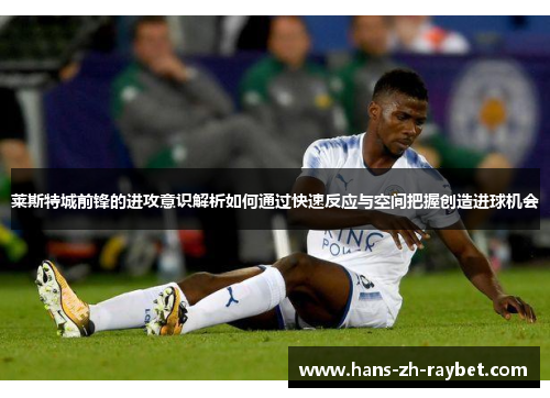 莱斯特城前锋的进攻意识解析如何通过快速反应与空间把握创造进球机会 莱斯特城前锋的进攻意识解析如何通过快速反应与空间把握创造进球机会