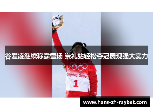 谷爱凌继续称霸雪场 崇礼站轻松夺冠展现强大实力