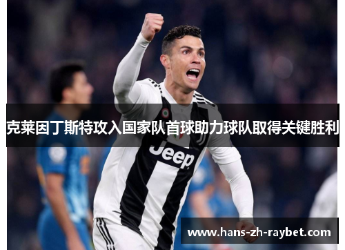 克莱因丁斯特攻入国家队首球助力球队取得关键胜利