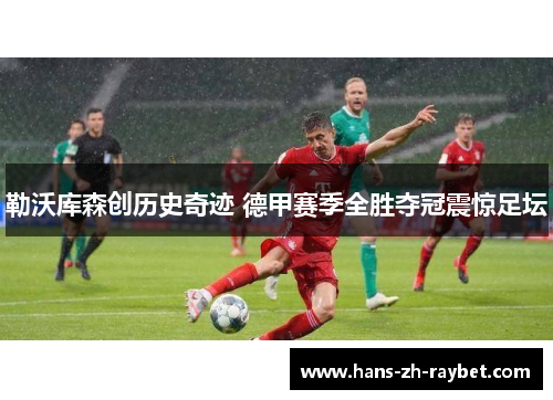 勒沃库森创历史奇迹 德甲赛季全胜夺冠震惊足坛