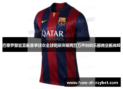 巴塞罗那官宣新赛季球衣全球销量突破两百万件创俱乐部商业新高峰