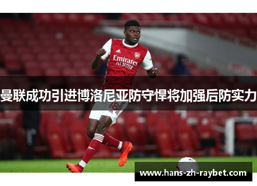 曼联成功引进博洛尼亚防守悍将加强后防实力