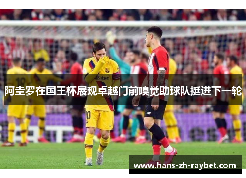 阿圭罗在国王杯展现卓越门前嗅觉助球队挺进下一轮
