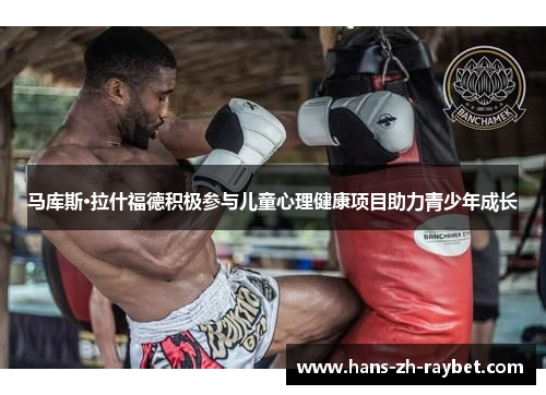 马库斯·拉什福德积极参与儿童心理健康项目助力青少年成长 马库斯·拉什福德积极参与儿童心理健康项目助力青少年成长