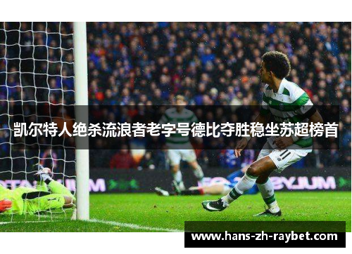凯尔特人绝杀流浪者老字号德比夺胜稳坐苏超榜首 凯尔特人绝杀流浪者老字号德比夺胜稳坐苏超榜首